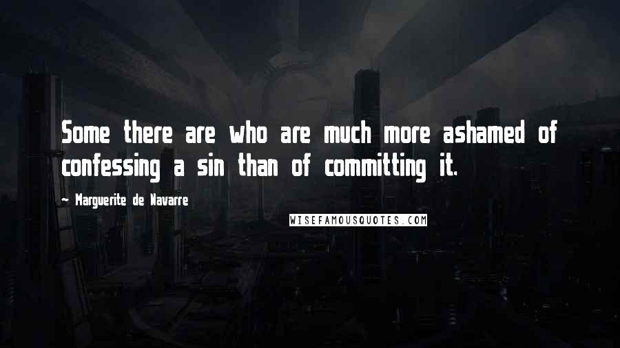 Marguerite De Navarre Quotes: Some there are who are much more ashamed of confessing a sin than of committing it.