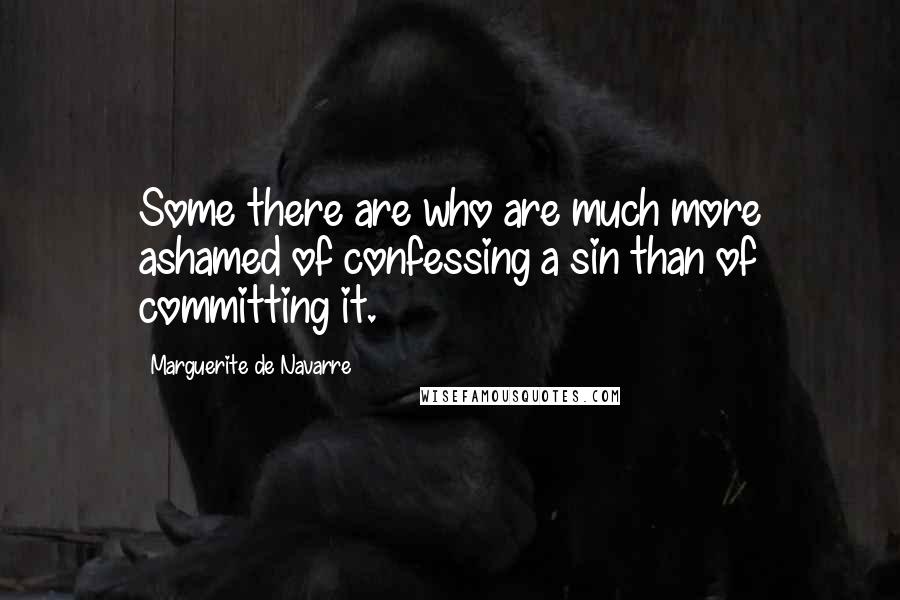 Marguerite De Navarre Quotes: Some there are who are much more ashamed of confessing a sin than of committing it.