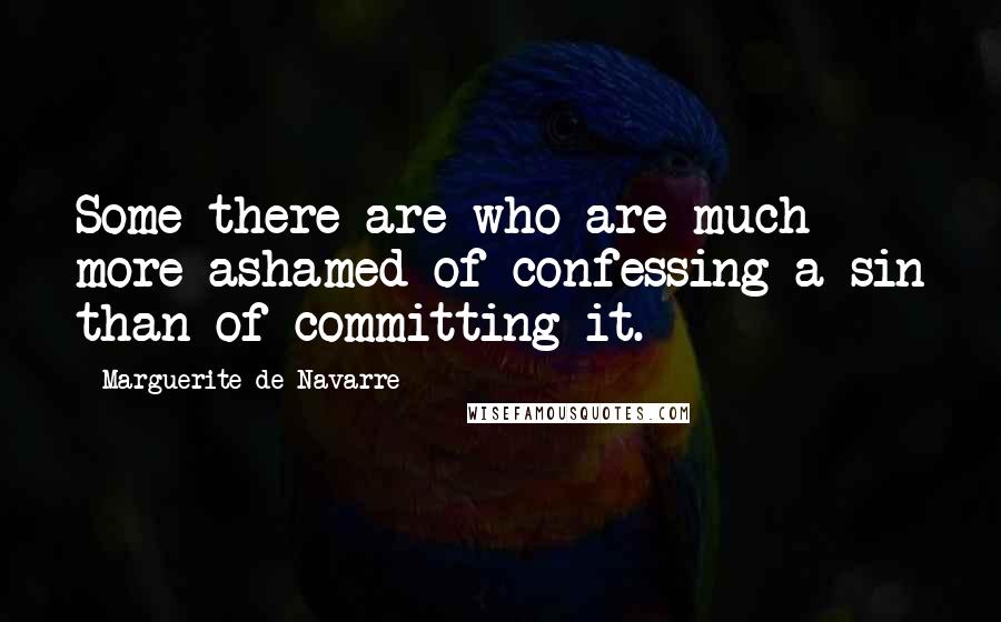Marguerite De Navarre Quotes: Some there are who are much more ashamed of confessing a sin than of committing it.