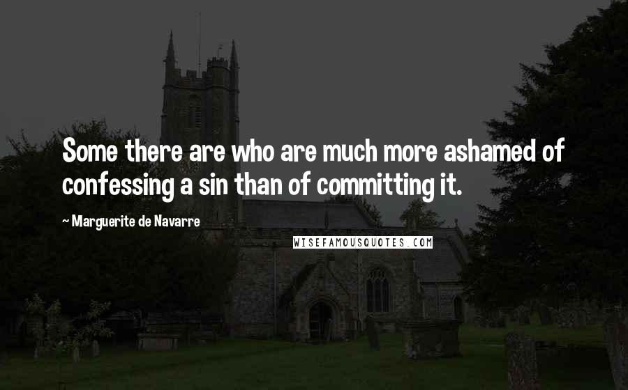 Marguerite De Navarre Quotes: Some there are who are much more ashamed of confessing a sin than of committing it.