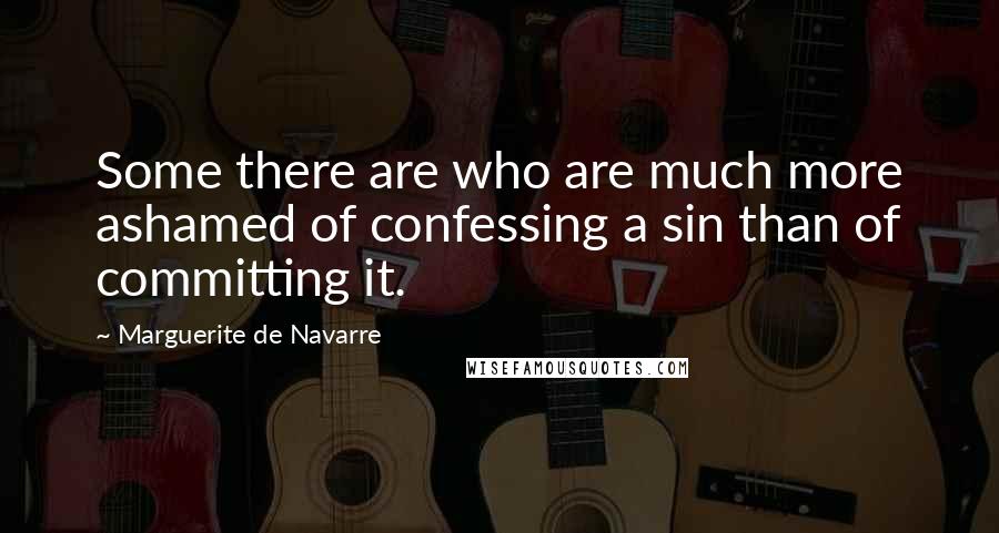 Marguerite De Navarre Quotes: Some there are who are much more ashamed of confessing a sin than of committing it.