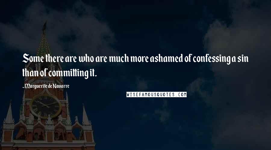 Marguerite De Navarre Quotes: Some there are who are much more ashamed of confessing a sin than of committing it.