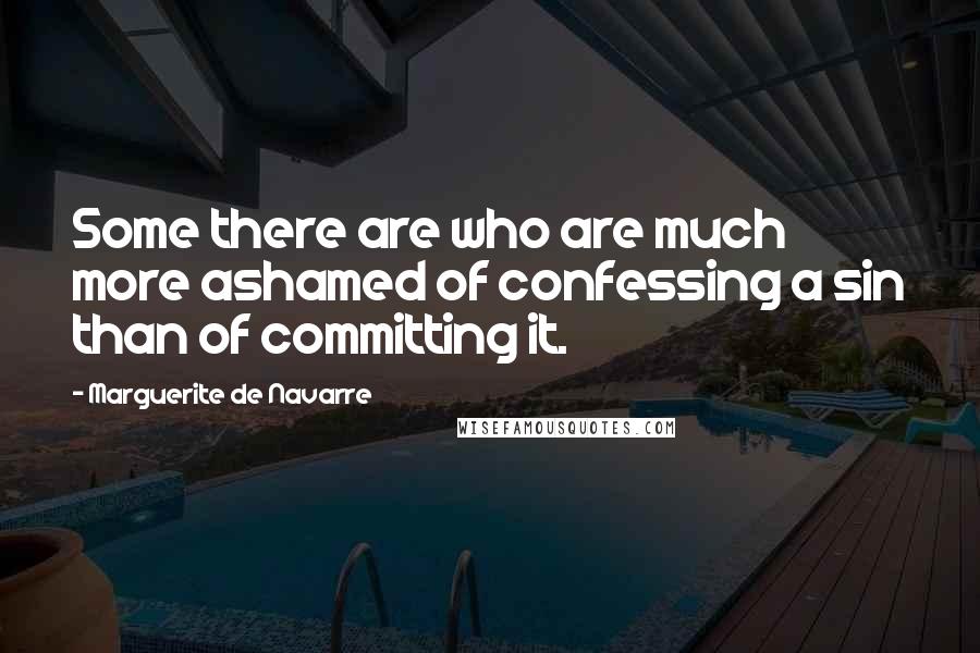 Marguerite De Navarre Quotes: Some there are who are much more ashamed of confessing a sin than of committing it.