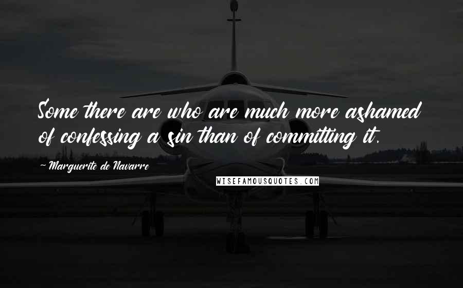 Marguerite De Navarre Quotes: Some there are who are much more ashamed of confessing a sin than of committing it.