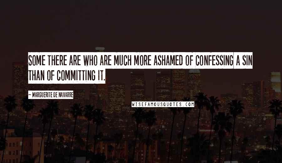 Marguerite De Navarre Quotes: Some there are who are much more ashamed of confessing a sin than of committing it.