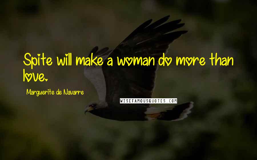 Marguerite De Navarre Quotes: Spite will make a woman do more than love.