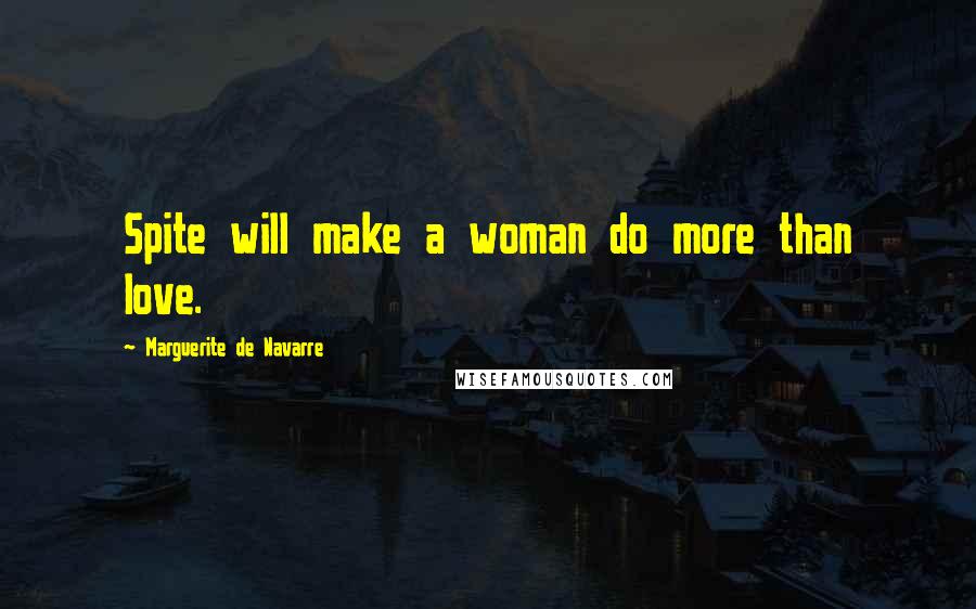 Marguerite De Navarre Quotes: Spite will make a woman do more than love.