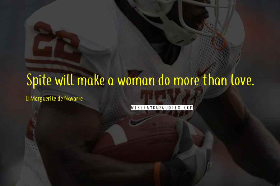Marguerite De Navarre Quotes: Spite will make a woman do more than love.