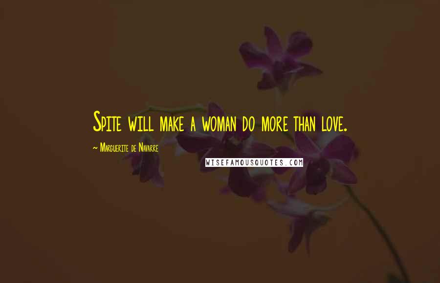 Marguerite De Navarre Quotes: Spite will make a woman do more than love.