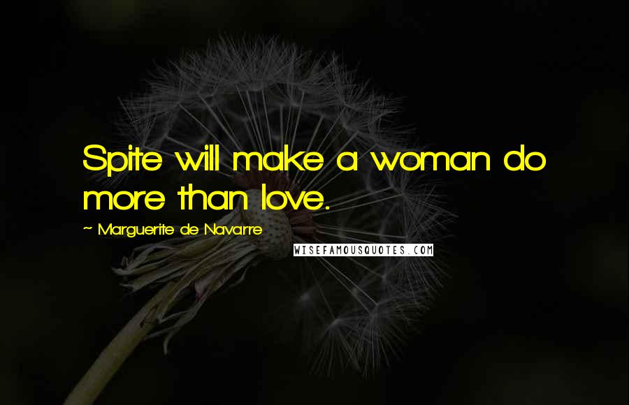 Marguerite De Navarre Quotes: Spite will make a woman do more than love.
