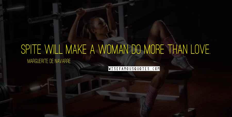 Marguerite De Navarre Quotes: Spite will make a woman do more than love.