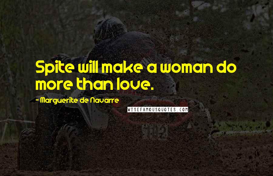 Marguerite De Navarre Quotes: Spite will make a woman do more than love.