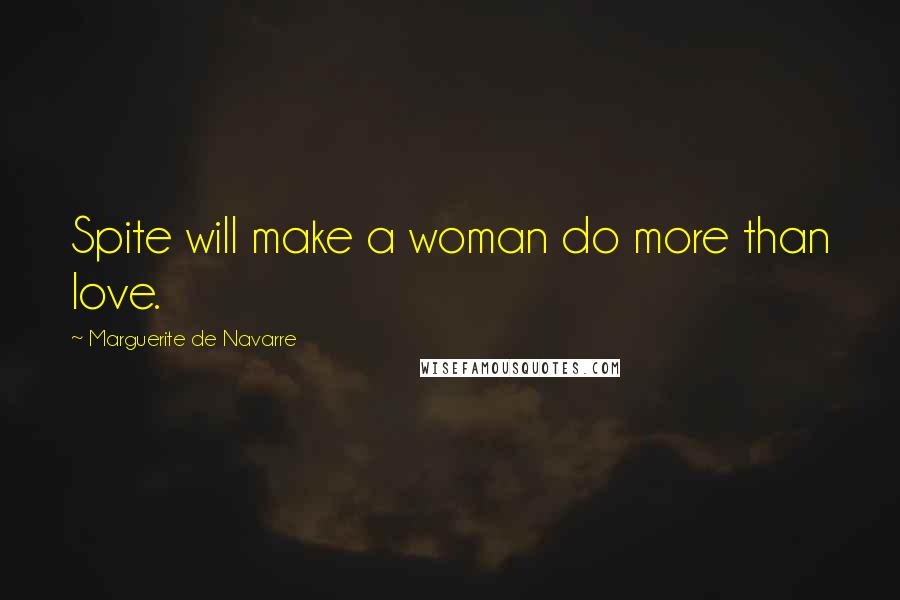 Marguerite De Navarre Quotes: Spite will make a woman do more than love.