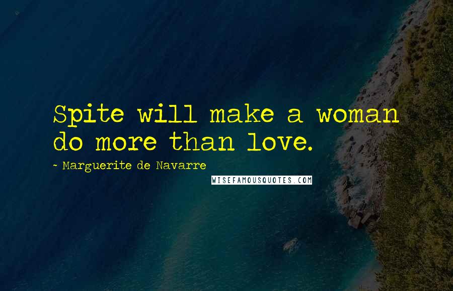 Marguerite De Navarre Quotes: Spite will make a woman do more than love.