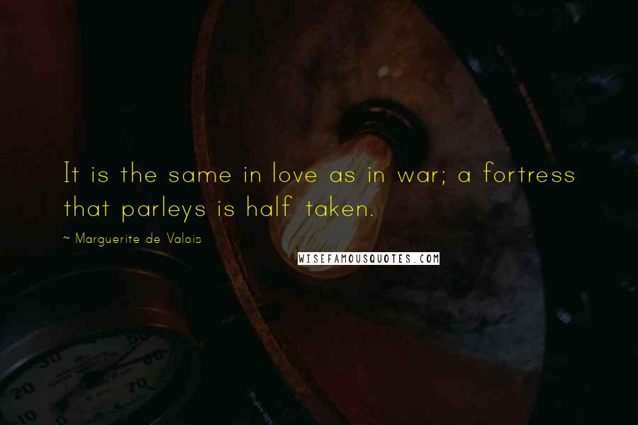 Marguerite De Valois Quotes: It is the same in love as in war; a fortress that parleys is half taken.