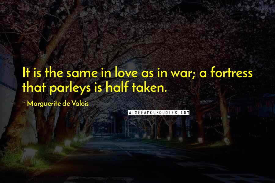 Marguerite De Valois Quotes: It is the same in love as in war; a fortress that parleys is half taken.