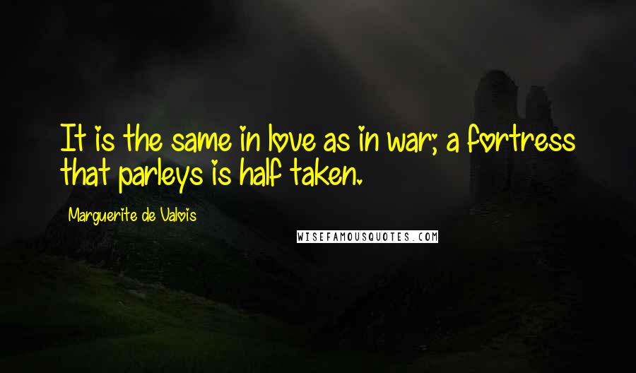 Marguerite De Valois Quotes: It is the same in love as in war; a fortress that parleys is half taken.