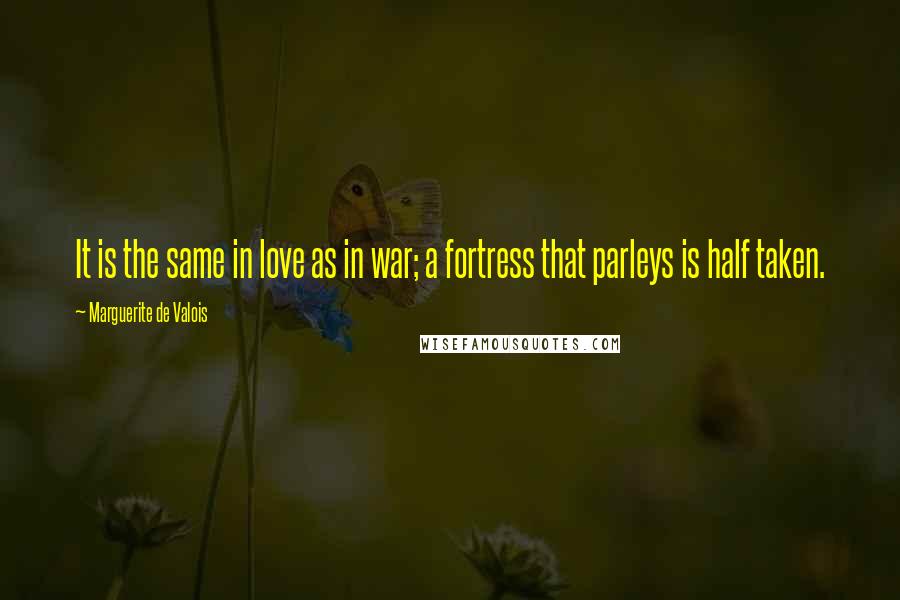 Marguerite De Valois Quotes: It is the same in love as in war; a fortress that parleys is half taken.