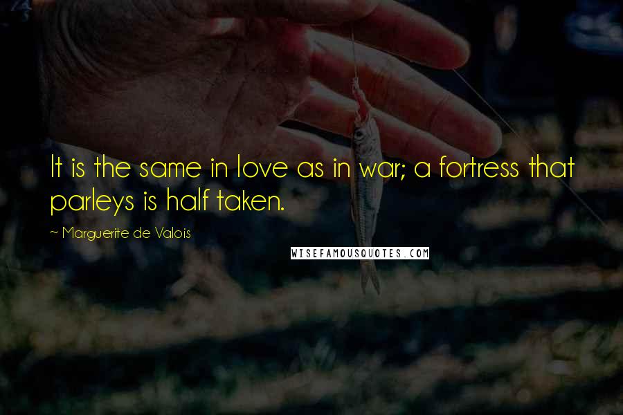 Marguerite De Valois Quotes: It is the same in love as in war; a fortress that parleys is half taken.