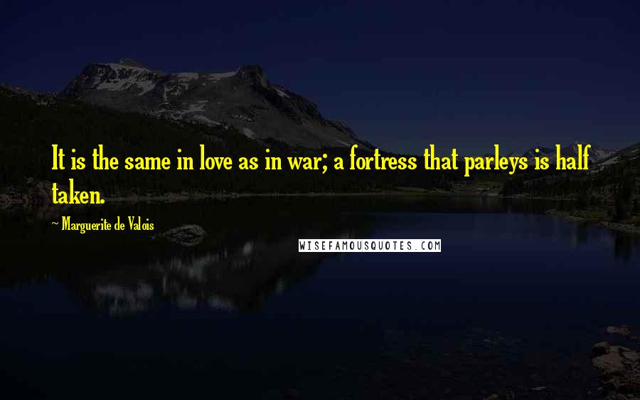 Marguerite De Valois Quotes: It is the same in love as in war; a fortress that parleys is half taken.