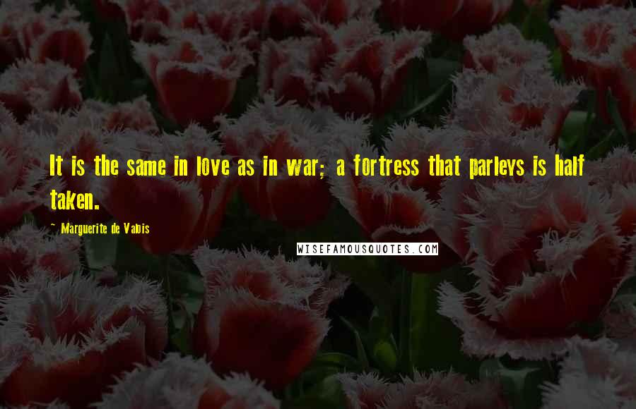 Marguerite De Valois Quotes: It is the same in love as in war; a fortress that parleys is half taken.