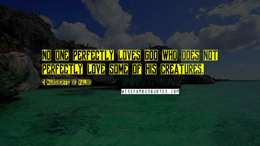 Marguerite De Valois Quotes: No one perfectly loves God who does not perfectly love some of his creatures.