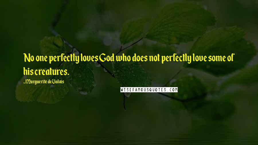 Marguerite De Valois Quotes: No one perfectly loves God who does not perfectly love some of his creatures.