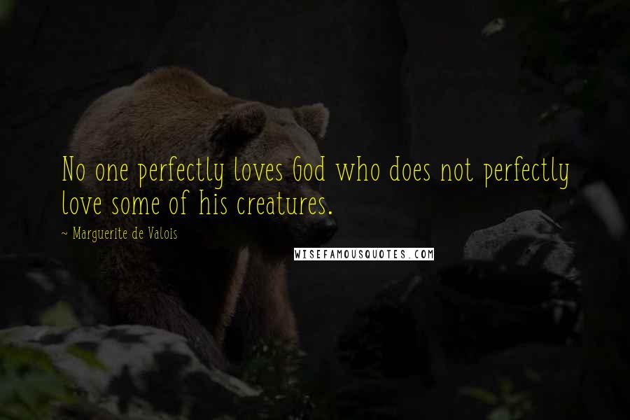 Marguerite De Valois Quotes: No one perfectly loves God who does not perfectly love some of his creatures.
