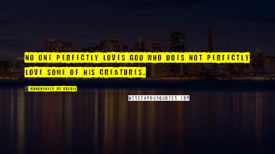 Marguerite De Valois Quotes: No one perfectly loves God who does not perfectly love some of his creatures.
