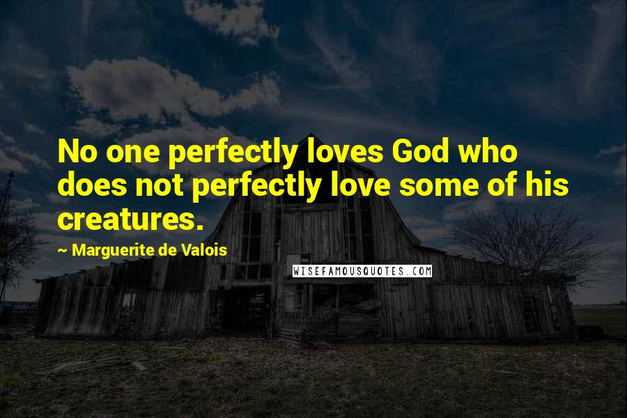 Marguerite De Valois Quotes: No one perfectly loves God who does not perfectly love some of his creatures.