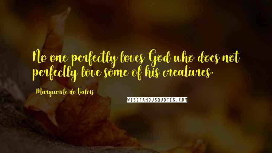 Marguerite De Valois Quotes: No one perfectly loves God who does not perfectly love some of his creatures.