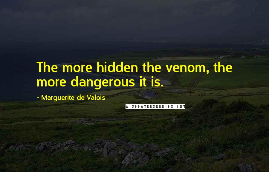 Marguerite De Valois Quotes: The more hidden the venom, the more dangerous it is.