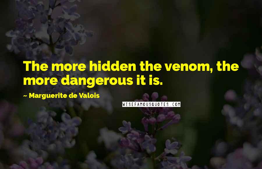 Marguerite De Valois Quotes: The more hidden the venom, the more dangerous it is.