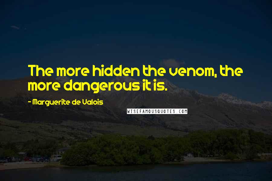 Marguerite De Valois Quotes: The more hidden the venom, the more dangerous it is.