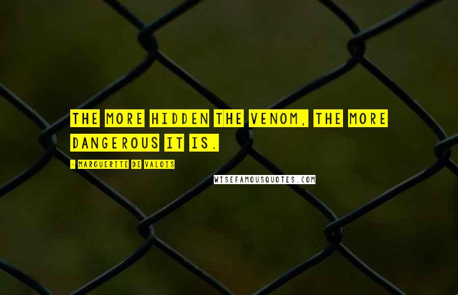 Marguerite De Valois Quotes: The more hidden the venom, the more dangerous it is.