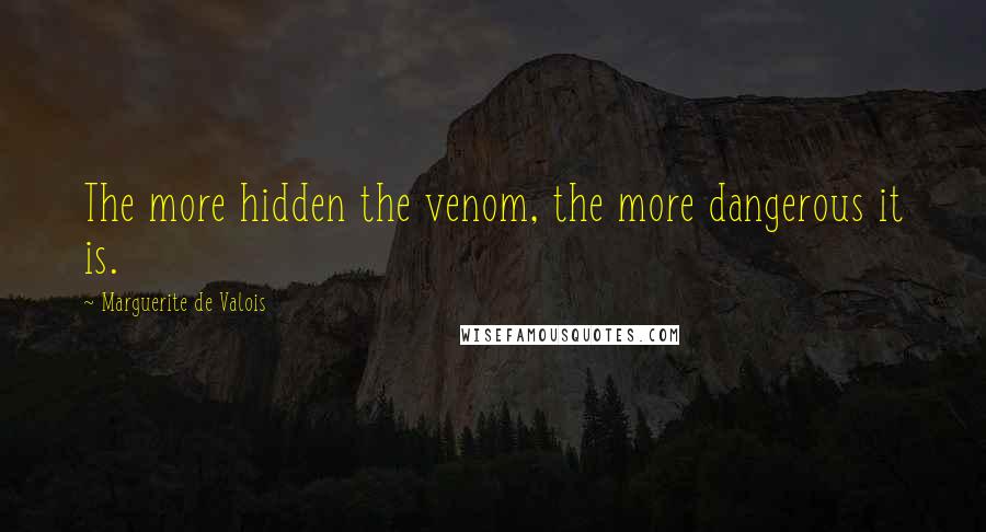 Marguerite De Valois Quotes: The more hidden the venom, the more dangerous it is.