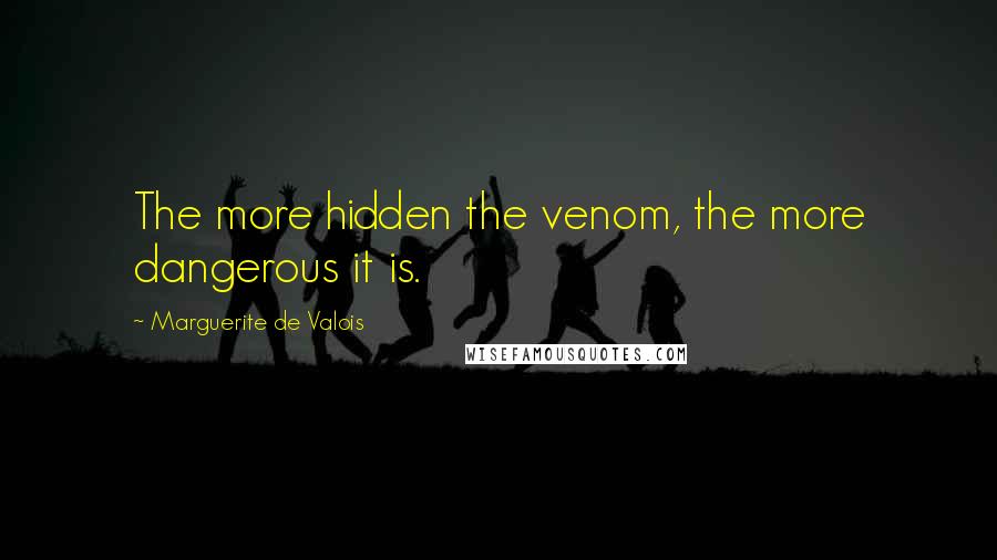 Marguerite De Valois Quotes: The more hidden the venom, the more dangerous it is.