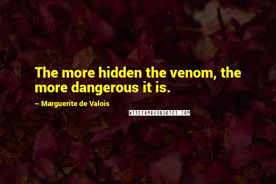 Marguerite De Valois Quotes: The more hidden the venom, the more dangerous it is.