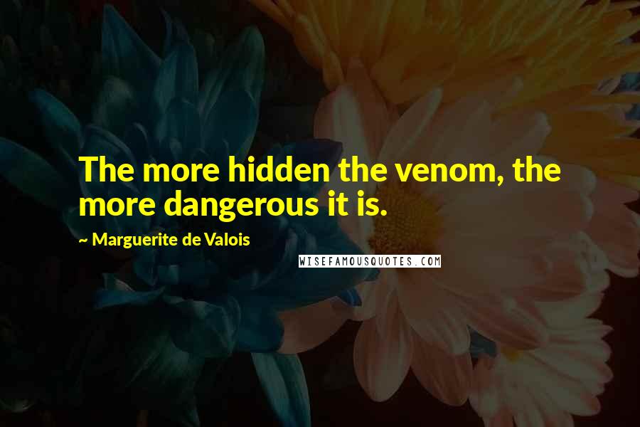 Marguerite De Valois Quotes: The more hidden the venom, the more dangerous it is.