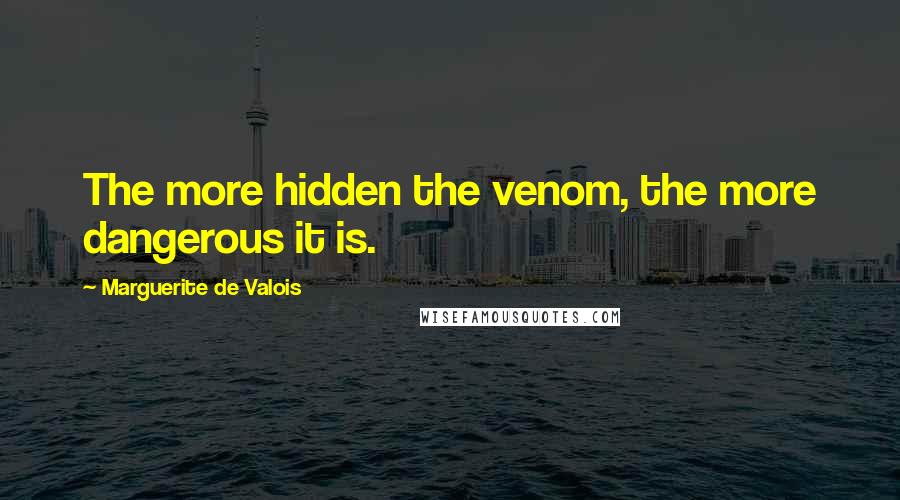 Marguerite De Valois Quotes: The more hidden the venom, the more dangerous it is.