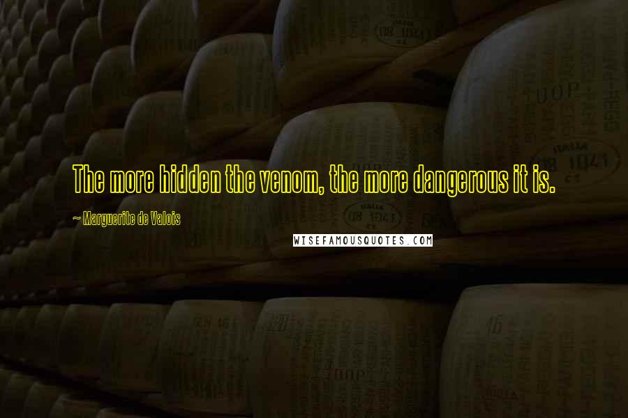 Marguerite De Valois Quotes: The more hidden the venom, the more dangerous it is.