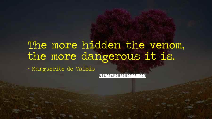 Marguerite De Valois Quotes: The more hidden the venom, the more dangerous it is.