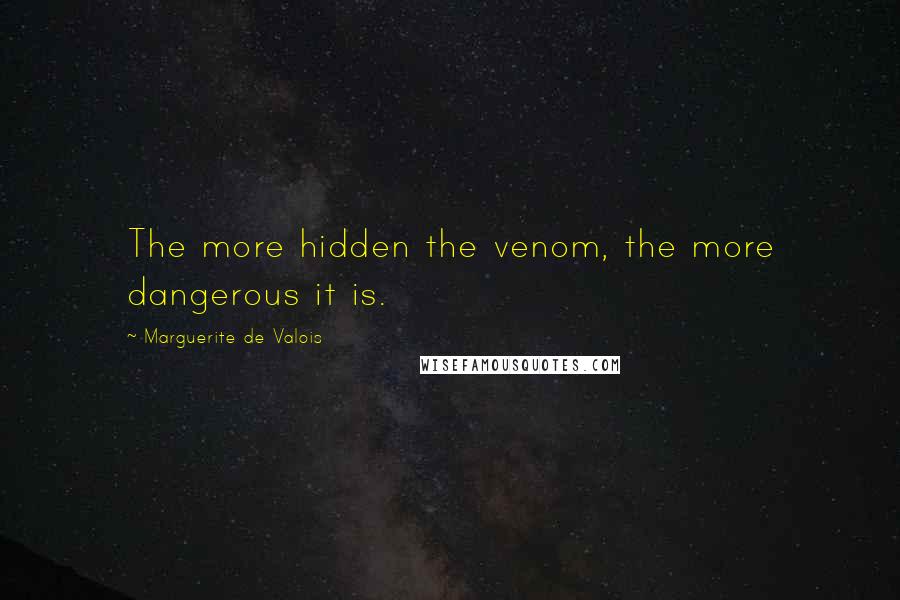 Marguerite De Valois Quotes: The more hidden the venom, the more dangerous it is.