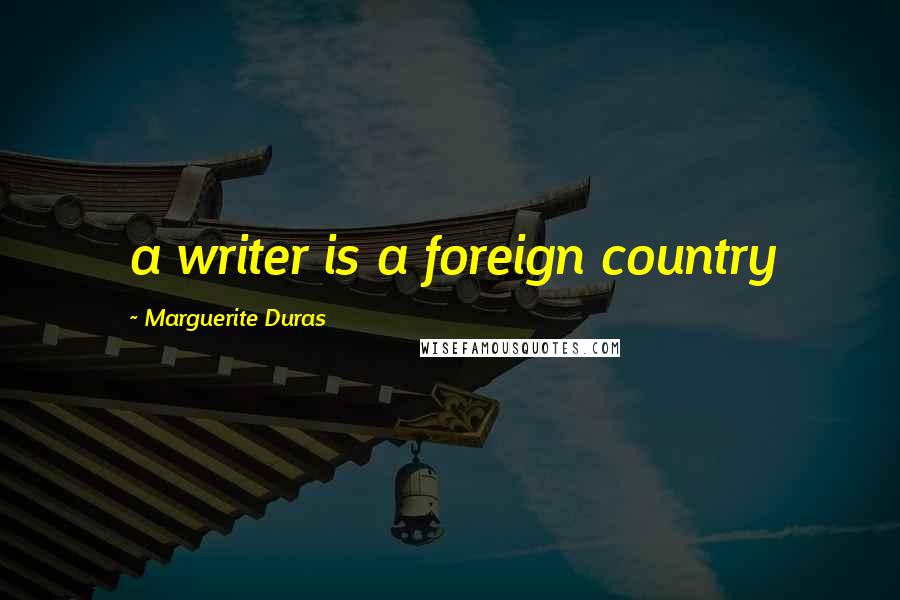 Marguerite Duras Quotes: a writer is a foreign country