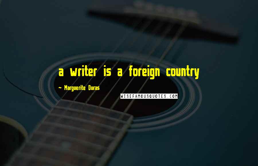 Marguerite Duras Quotes: a writer is a foreign country