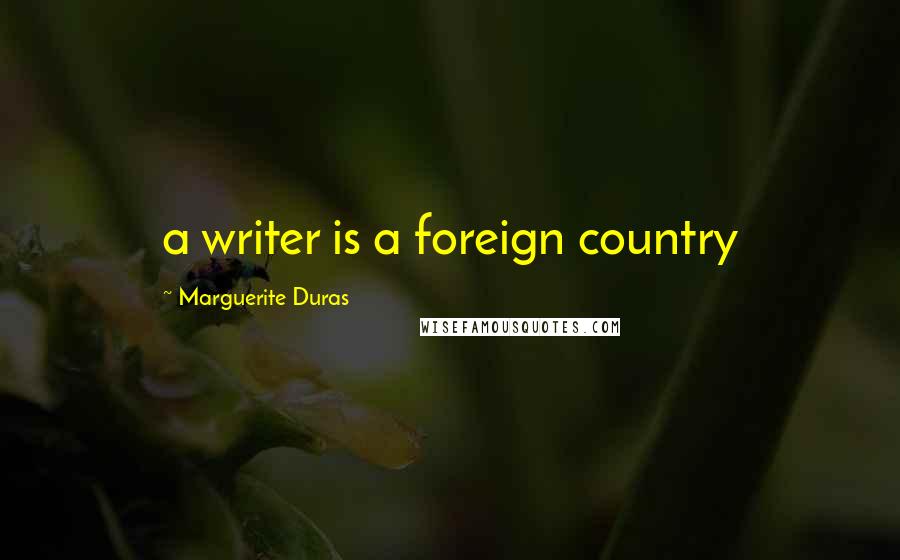 Marguerite Duras Quotes: a writer is a foreign country