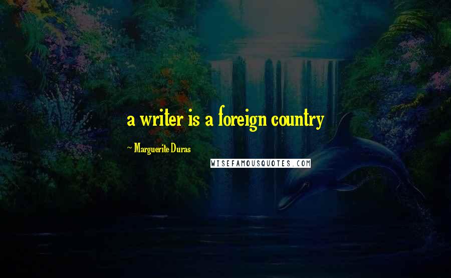 Marguerite Duras Quotes: a writer is a foreign country