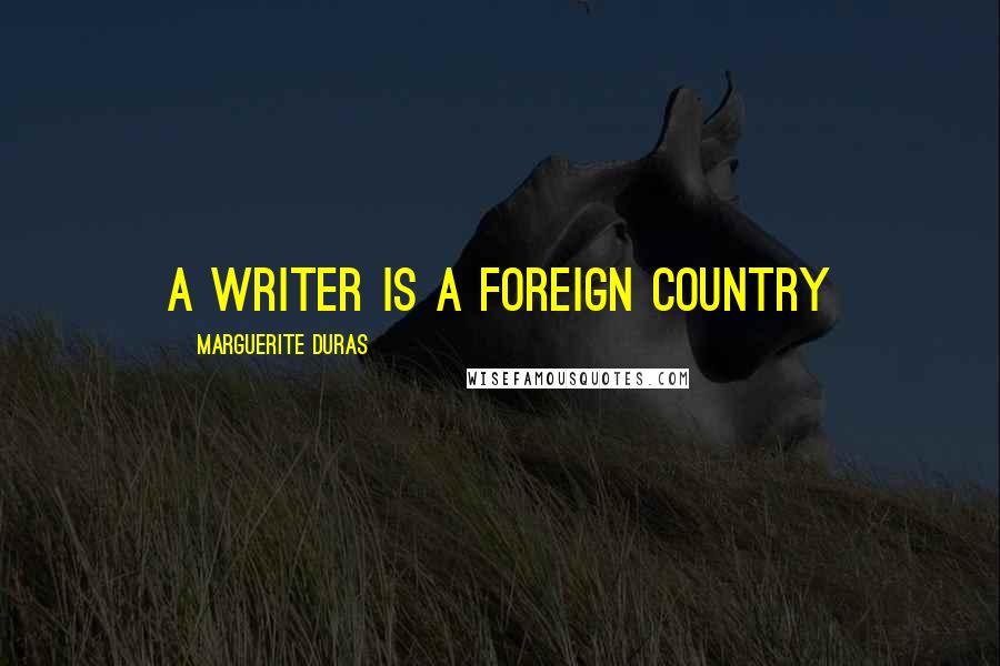 Marguerite Duras Quotes: a writer is a foreign country