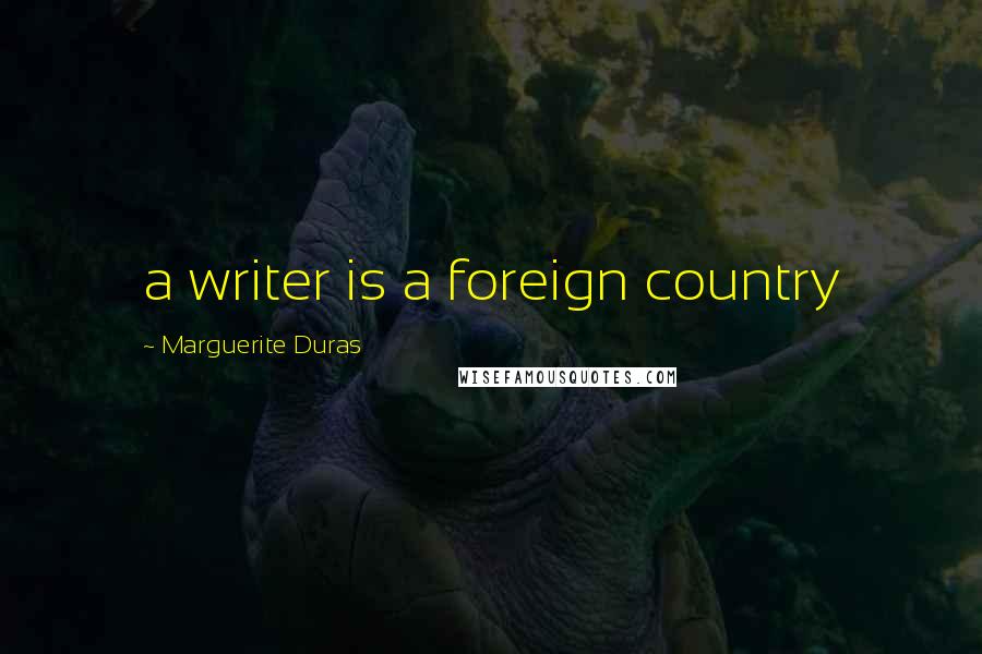 Marguerite Duras Quotes: a writer is a foreign country