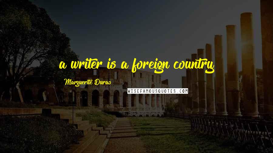 Marguerite Duras Quotes: a writer is a foreign country